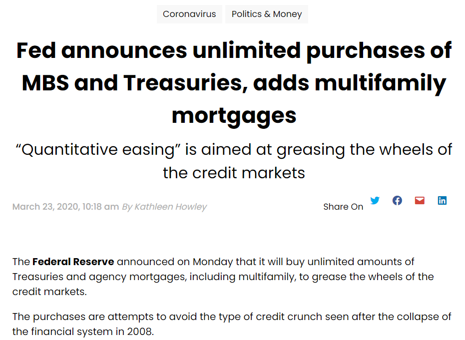 Fed announces unlimited purchases of MBS and Treasuries, adds multifamily mortgages
“Quantitative easing” is aimed at greasing the wheels of the credit markets

March 23, 2020

The Federal Reserve announced on Monday that it will buy unlimited amounts of Treasuries and agency mortgages, including multifamily, to grease the wheels of the credit markets.

The purchases are attempts to avoid the type of credit crunch seen after the collapse of the financial system in 2008.